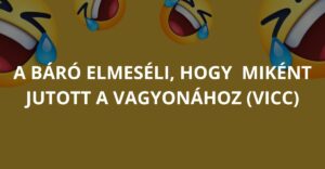 A báró elmeséli, hogy  miként jutott a vagyonához (Vicc)