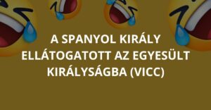 A spanyol király ellátogatott az Egyesült Királyságba (Vicc)