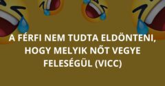 A férfi nem tudta eldönteni, hogy melyik nőt vegye feleségül (Vicc)