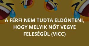 A férfi nem tudta eldönteni, hogy melyik nőt vegye feleségül (Vicc)