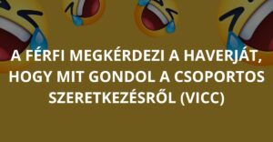 A férfi megkérdezi a haverját, hogy mit gondol a csoportos szeretkezésről (Vicc)