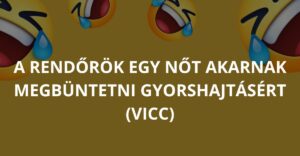 A rendőrök egy nőt akarnak megbüntetni gyorshajtásért (Vicc)