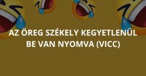 Az öreg székely kegyetlenül be van nyomva (Vicc)