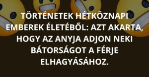 Történetek hétköznapi emberek életéből: Azt akarta, hogy az anyja adjon neki bátorságot a férje elhagyásához.